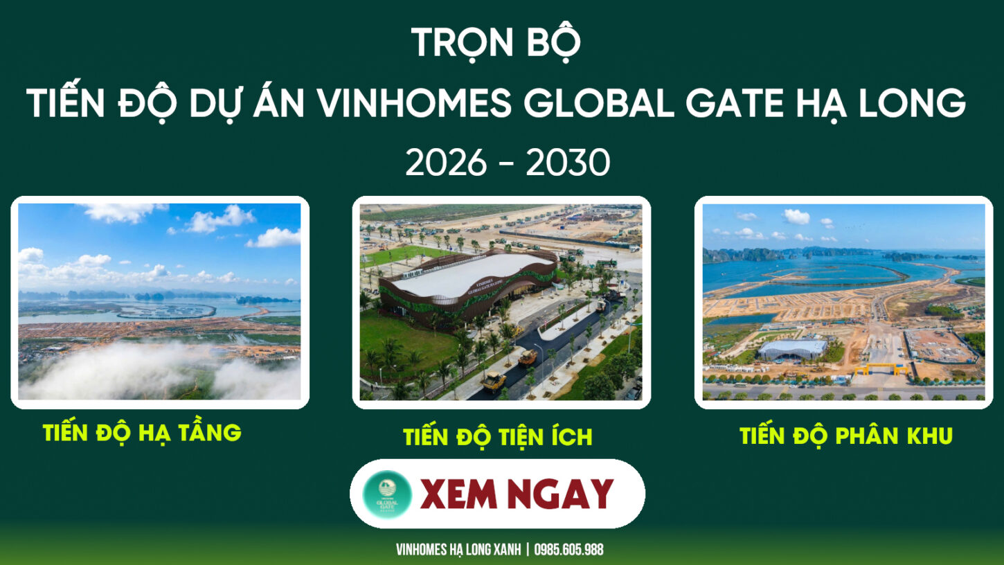 Trọn bộ Tiến độ dự án Vinhomes Global Gate Hạ Long Quảng Ninh Mới Nhất Trọn bộ Tiến độ dự án Vinhomes Hạ Long Xanh 2026 - 2030