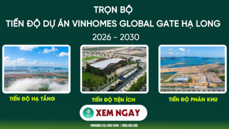 Trọn bộ Tiến độ dự án Vinhomes Global Gate Hạ Long Quảng Ninh Mới Nhất Trọn bộ Tiến độ dự án Vinhomes Hạ Long Xanh 2026 - 2030