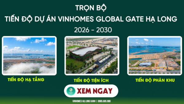 Trọn bộ Tiến độ dự án Vinhomes Hạ Long Xanh 2026 - 2030